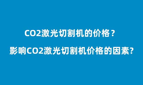 影響CO2激光切割機(jī)價(jià)格的因素(圖1)