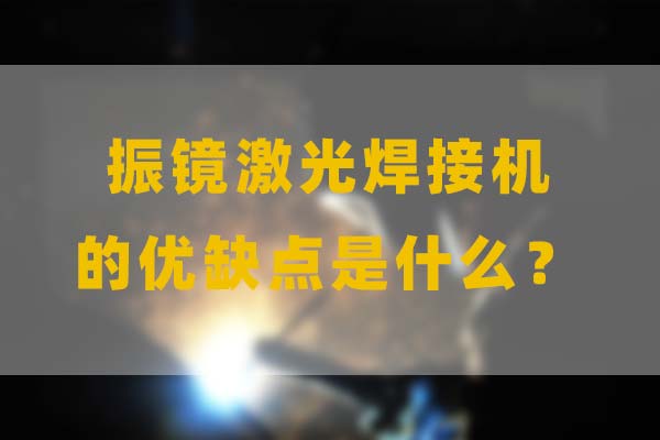 為什么要選擇振鏡激光焊接，他的優(yōu)缺點(diǎn)是什么？(圖1)