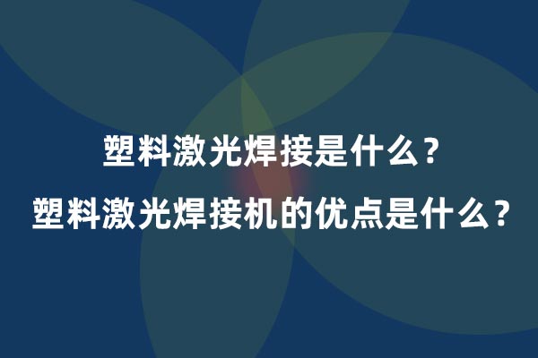 塑料激光焊接是什么？塑料激光焊接機的優(yōu)點(diǎn)是什么？(圖1)