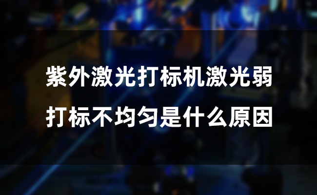 紫外激光打標機激光弱，打標不均勻是什么原因(圖1)